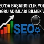SEO’da Başarısızlık Yok! Doğru Adımları Bilmek Var!